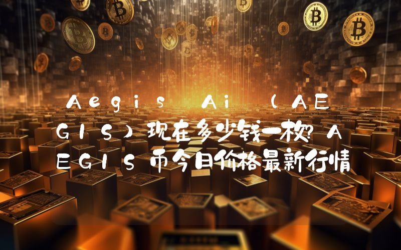 Aegis Ai (AEGIS)现在多少钱一枚？AEGIS币今日价格最新行情