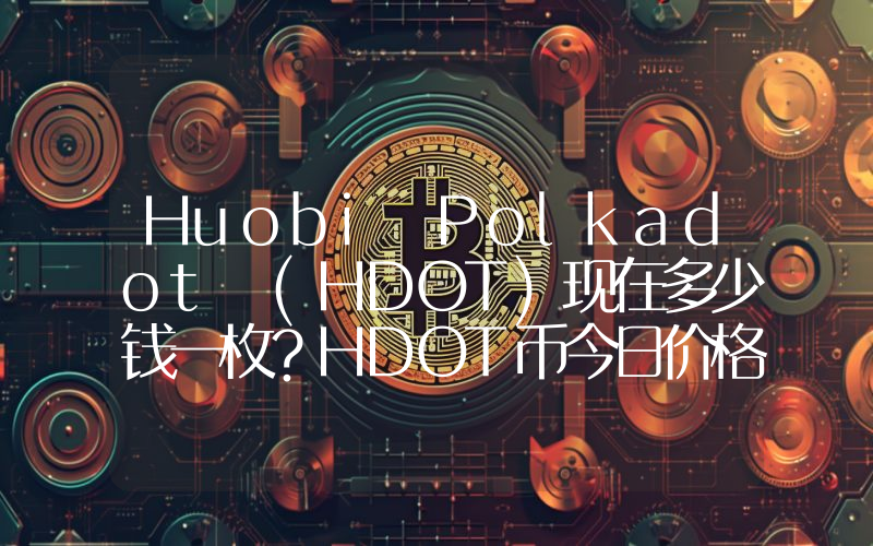 Huobi Polkadot (HDOT)现在多少钱一枚？HDOT币今日价格最新行情