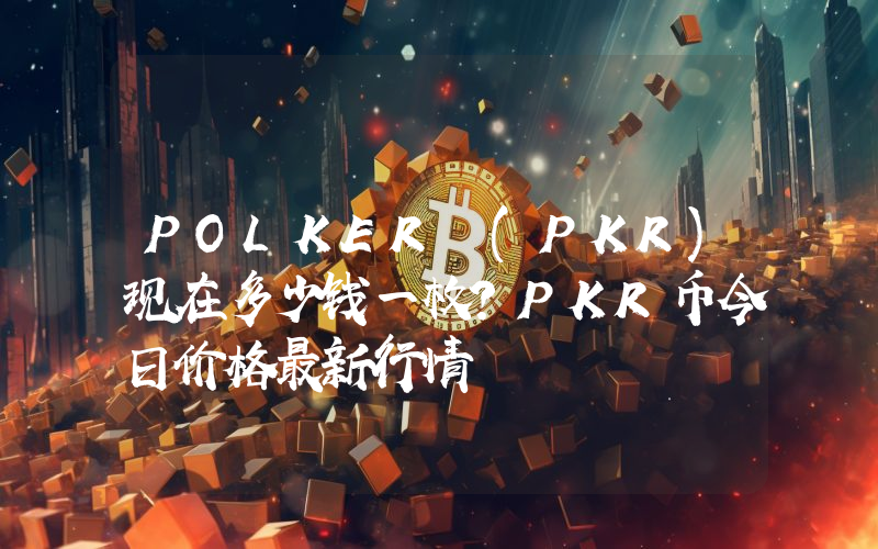 POLKER (PKR)现在多少钱一枚？PKR币今日价格最新行情