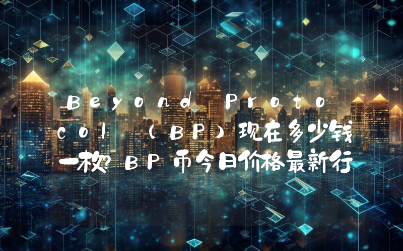 Beyond Protocol (BP)现在多少钱一枚？BP币今日价格最新行情