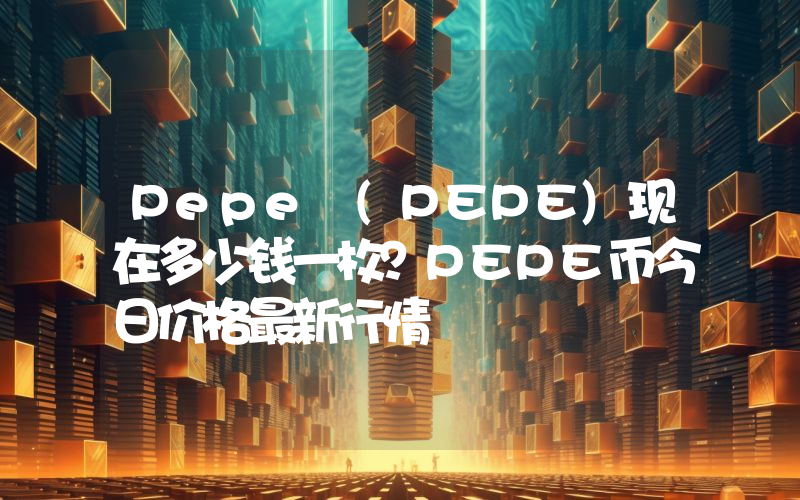 Pepe (PEPE)现在多少钱一枚？PEPE币今日价格最新行情