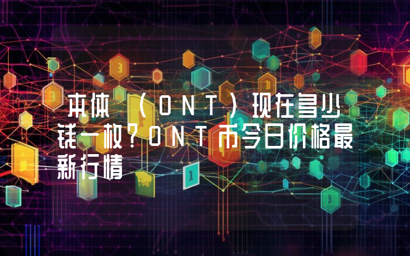 本体 (ONT)现在多少钱一枚？ONT币今日价格最新行情
