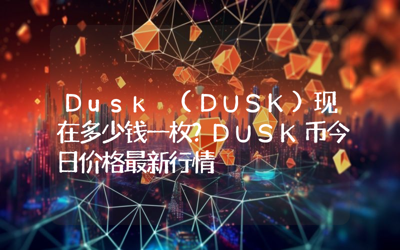 Dusk (DUSK)现在多少钱一枚？DUSK币今日价格最新行情