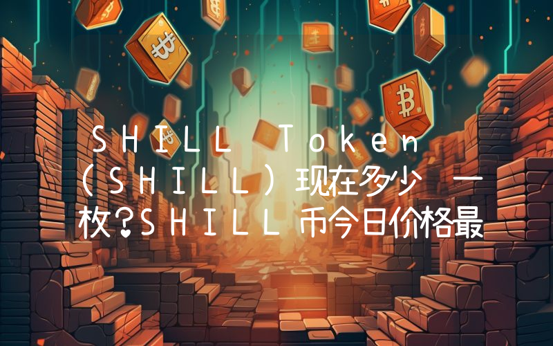SHILL Token (SHILL)现在多少钱一枚？SHILL币今日价格最新行情