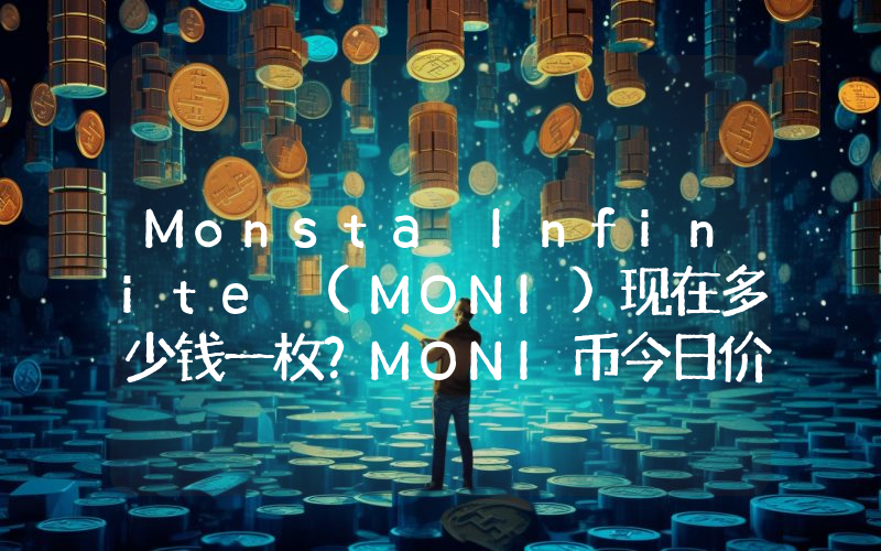 Monsta Infinite (MONI)现在多少钱一枚？MONI币今日价格最新行情