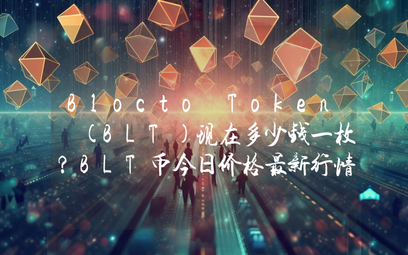 Blocto Token (BLT)现在多少钱一枚？BLT币今日价格最新行情