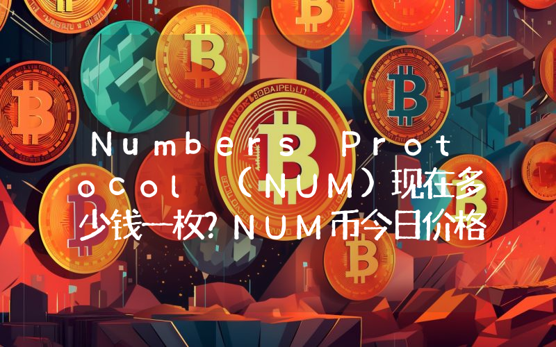 Numbers Protocol (NUM)现在多少钱一枚？NUM币今日价格最新行情