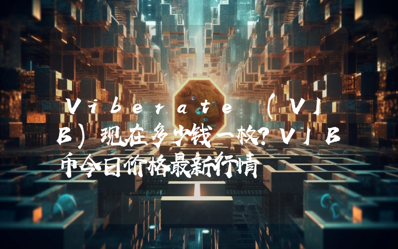 Viberate (VIB)现在多少钱一枚？VIB币今日价格最新行情