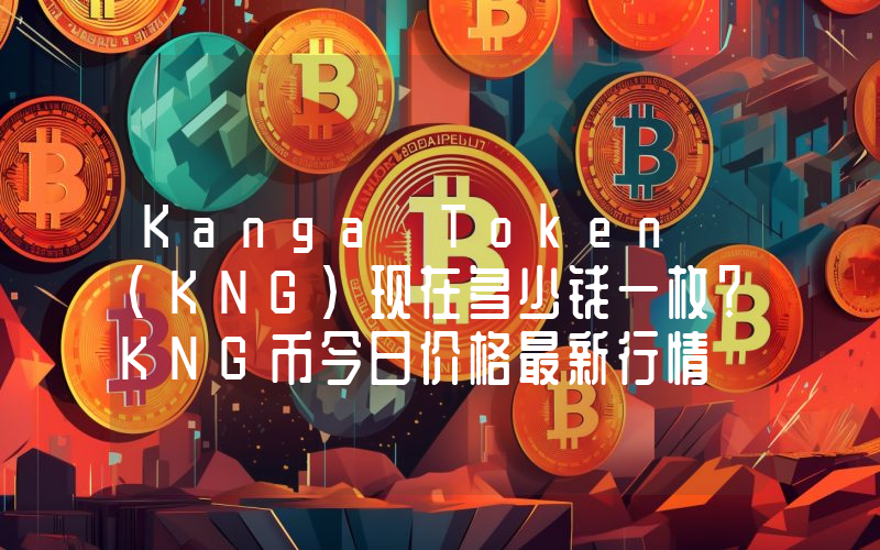 Kanga Token (KNG)现在多少钱一枚？KNG币今日价格最新行情