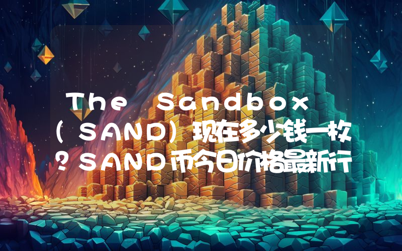 The Sandbox (SAND)现在多少钱一枚？SAND币今日价格最新行情