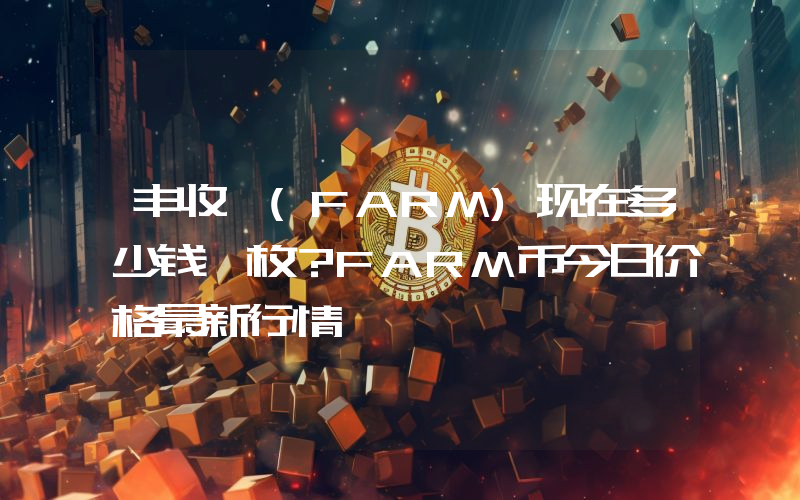 丰收 (FARM)现在多少钱一枚？FARM币今日价格最新行情