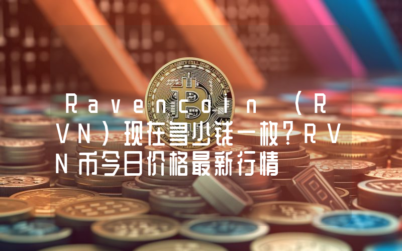 Ravencoin (RVN)现在多少钱一枚？RVN币今日价格最新行情