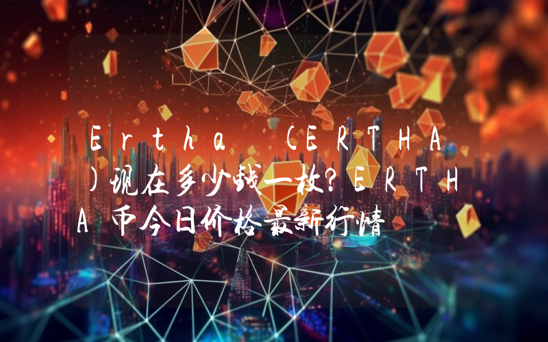 Ertha (ERTHA)现在多少钱一枚？ERTHA币今日价格最新行情