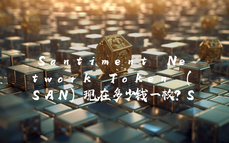 Santiment Network Token (SAN)现在多少钱一枚？SAN币今日价格最新行情