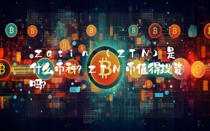 Zatin (ZTN)是什么币种？ZTN币值得投资吗？