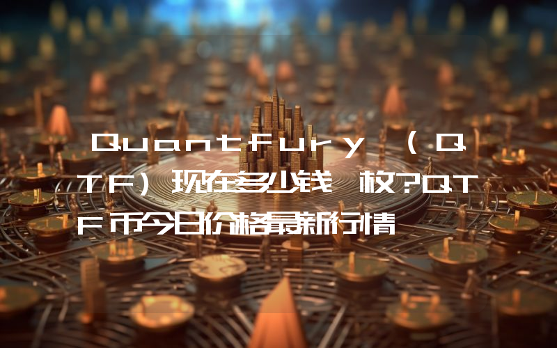 Quantfury (QTF)现在多少钱一枚？QTF币今日价格最新行情