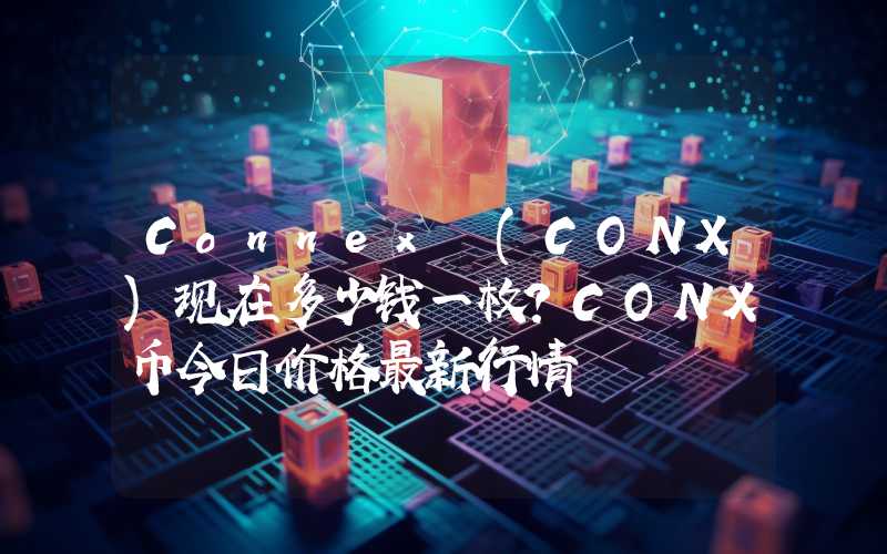 Connex (CONX)现在多少钱一枚？CONX币今日价格最新行情