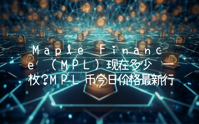 Maple Finance (MPL)现在多少钱一枚？MPL币今日价格最新行情