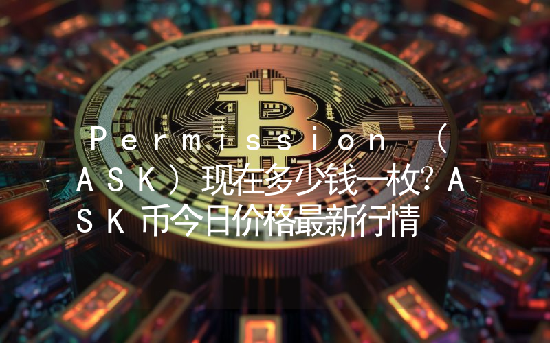 Permission (ASK)现在多少钱一枚？ASK币今日价格最新行情