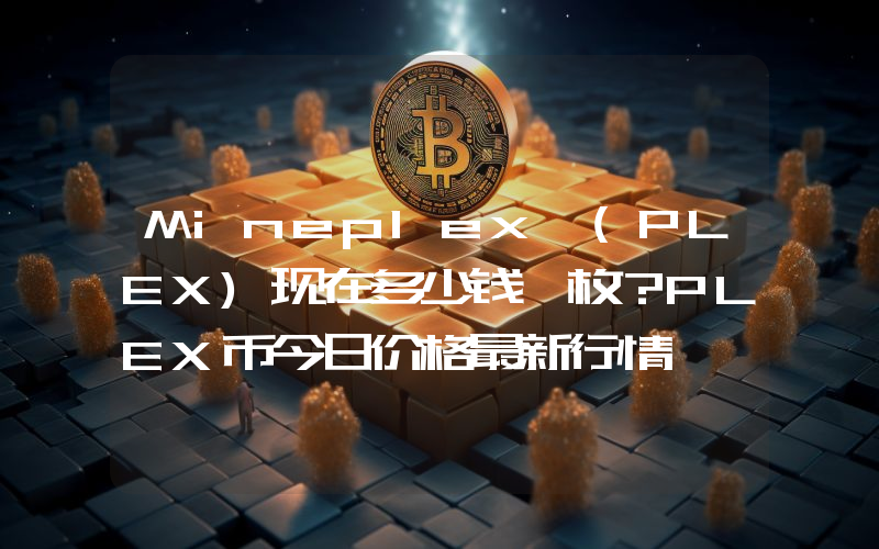 Mineplex (PLEX)现在多少钱一枚？PLEX币今日价格最新行情