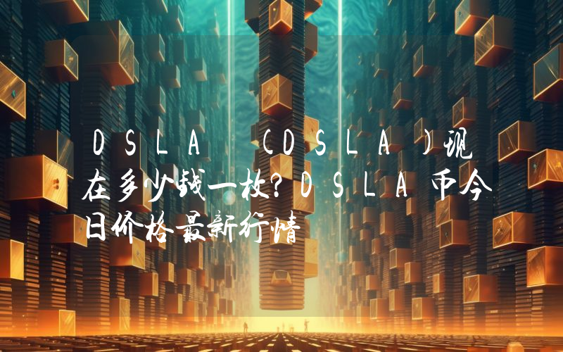 DSLA (DSLA)现在多少钱一枚？DSLA币今日价格最新行情