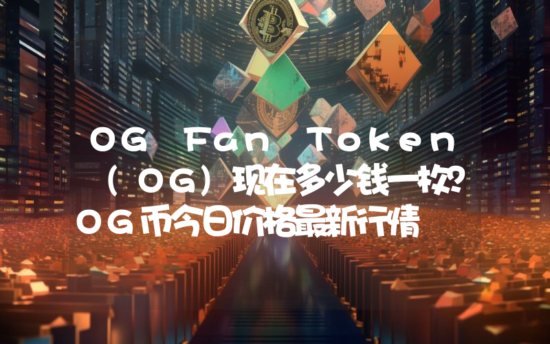 OG Fan Token (OG)现在多少钱一枚？OG币今日价格最新行情