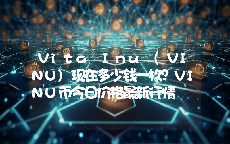 Vita Inu (VINU)现在多少钱一枚？VINU币今日价格最新行情