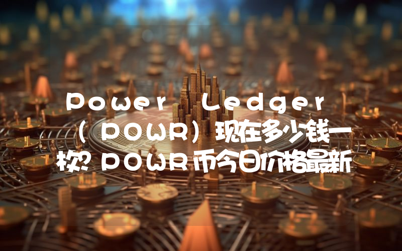 Power Ledger (POWR)现在多少钱一枚？POWR币今日价格最新行情