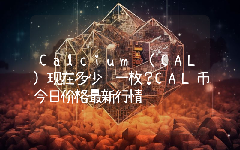 Calcium (CAL)现在多少钱一枚？CAL币今日价格最新行情