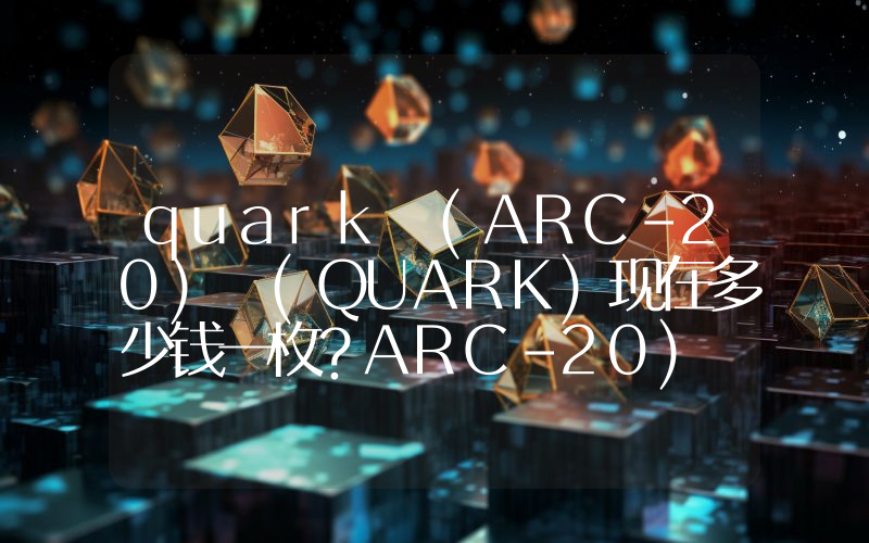 quark (ARC-20) (QUARK)现在多少钱一枚？ARC-20) (QUARK币今日价格最新行情