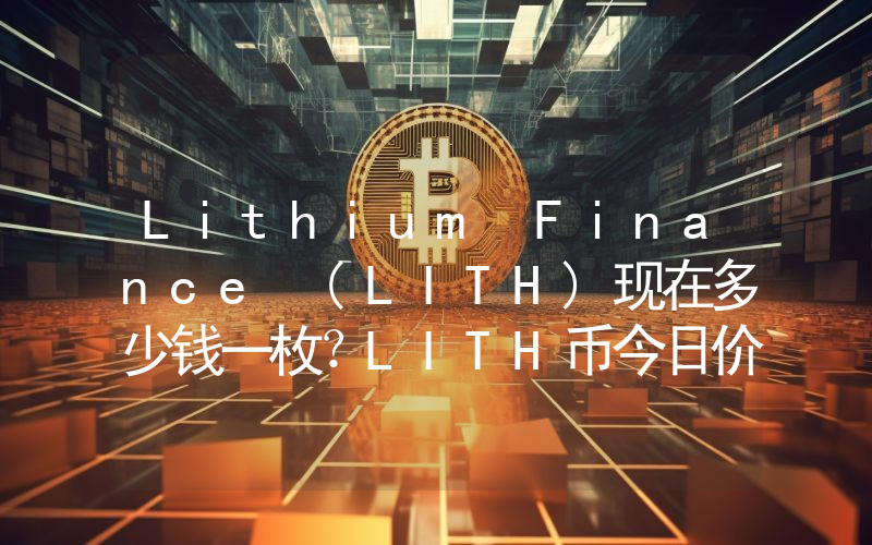 Lithium Finance (LITH)现在多少钱一枚？LITH币今日价格最新行情