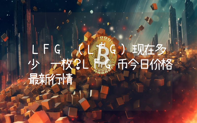 LFG (LFG)现在多少钱一枚？LFG币今日价格最新行情
