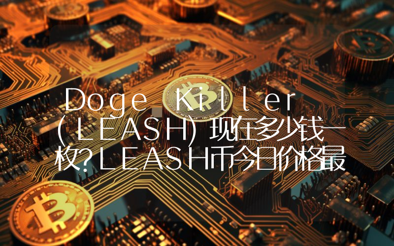 Doge Killer (LEASH)现在多少钱一枚？LEASH币今日价格最新行情