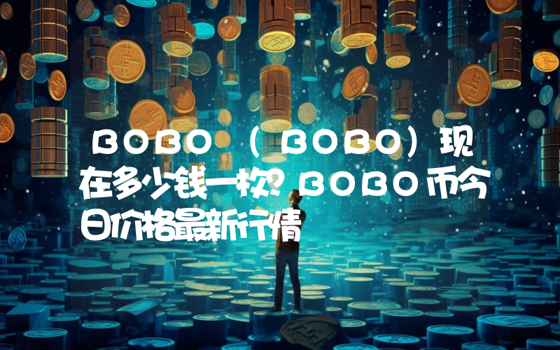 BOBO (BOBO)现在多少钱一枚？BOBO币今日价格最新行情