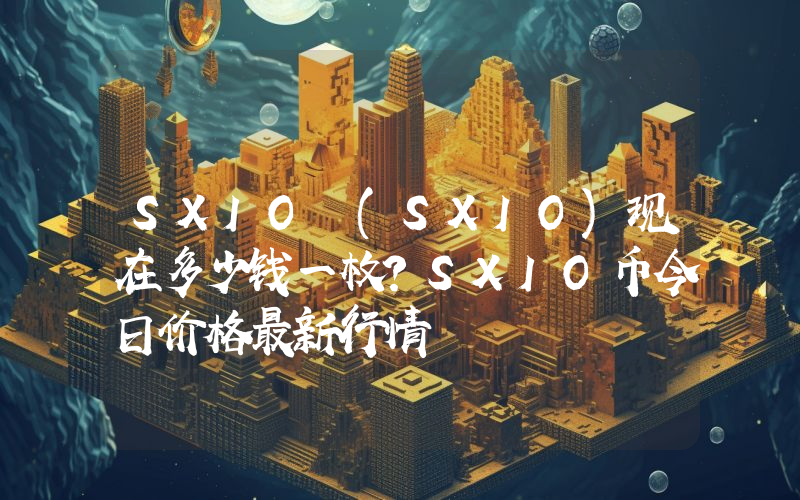 SXIO (SXIO)现在多少钱一枚？SXIO币今日价格最新行情