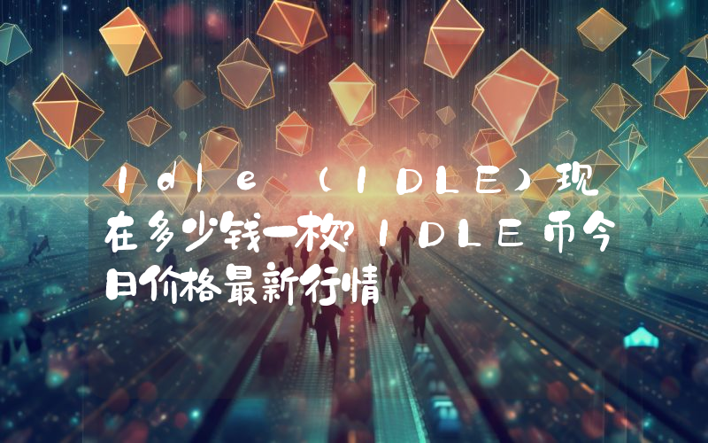 Idle (IDLE)现在多少钱一枚？IDLE币今日价格最新行情