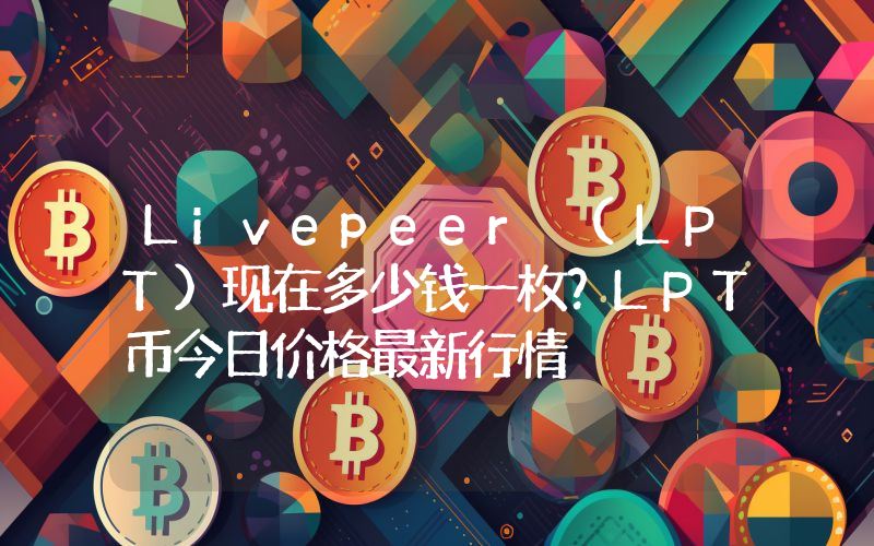 Livepeer (LPT)现在多少钱一枚？LPT币今日价格最新行情