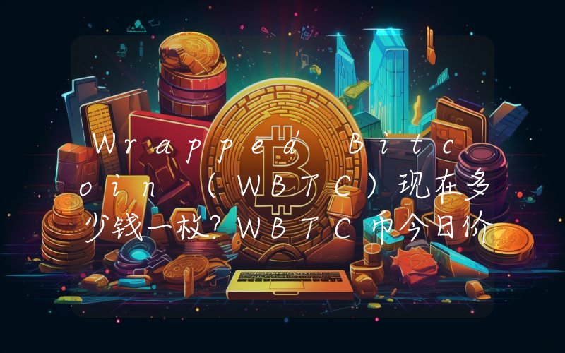 Wrapped Bitcoin (WBTC)现在多少钱一枚？WBTC币今日价格最新行情