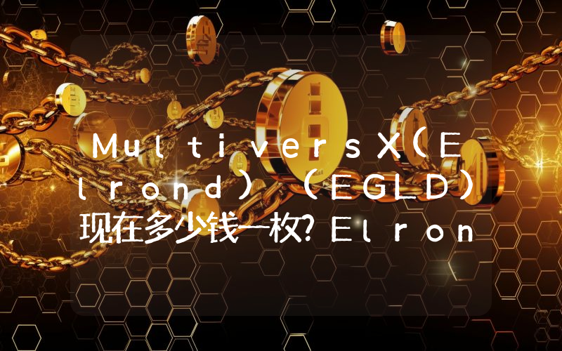MultiversX(Elrond) (EGLD)现在多少钱一枚？Elrond) (EGLD币今日价格最新行情