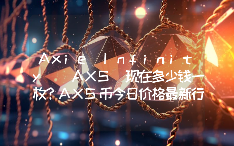 Axie Infinity (AXS)现在多少钱一枚？AXS币今日价格最新行情