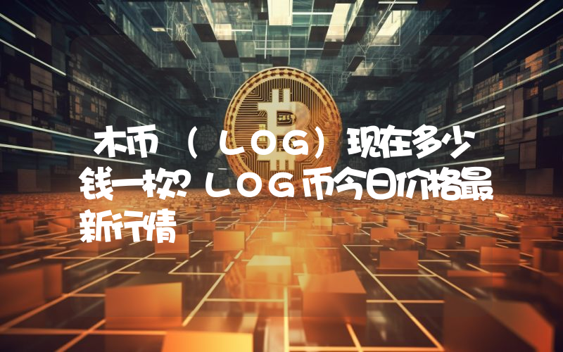 木币 (LOG)现在多少钱一枚？LOG币今日价格最新行情