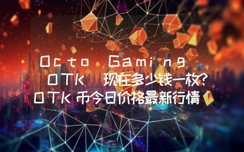 Octo Gaming (OTK)现在多少钱一枚？OTK币今日价格最新行情