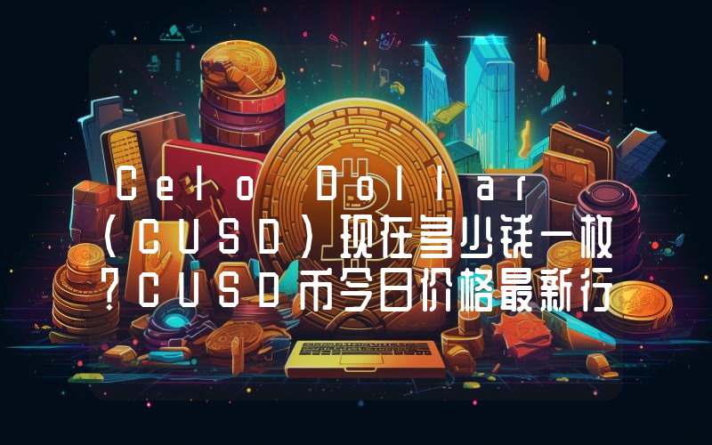 Celo Dollar (CUSD)现在多少钱一枚？CUSD币今日价格最新行情
