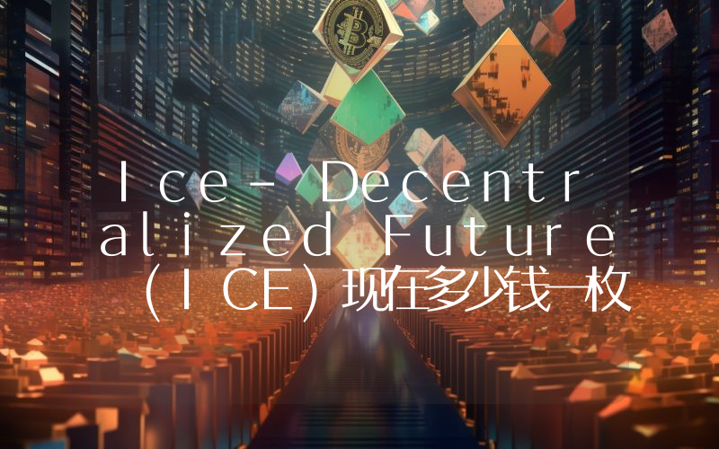 Ice- Decentralized Future (ICE)现在多少钱一枚？ICE币今日价格最新行情