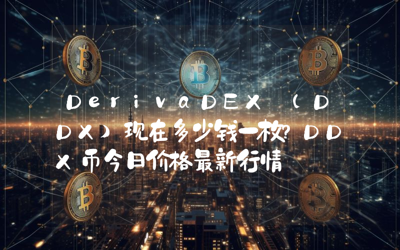 DerivaDEX (DDX)现在多少钱一枚？DDX币今日价格最新行情