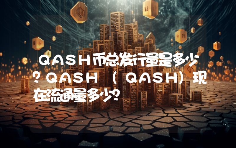 QASH币总发行量是多少？QASH (QASH)现在流通量多少？