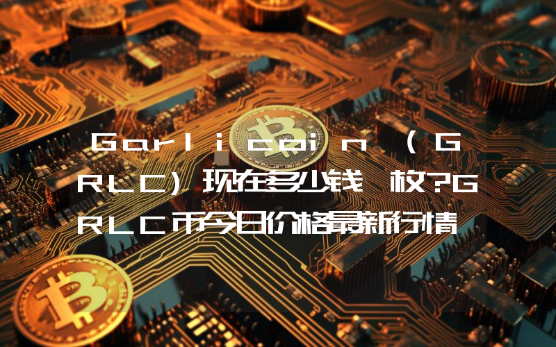 Garlicoin (GRLC)现在多少钱一枚？GRLC币今日价格最新行情