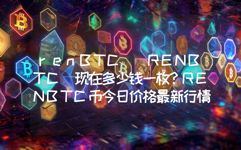 renBTC (RENBTC)现在多少钱一枚？RENBTC币今日价格最新行情