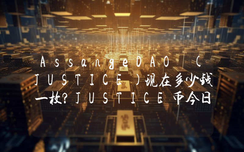 AssangeDAO (JUSTICE)现在多少钱一枚？JUSTICE币今日价格最新行情