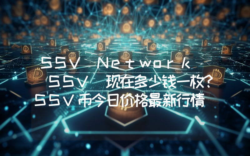 SSV Network (SSV)现在多少钱一枚？SSV币今日价格最新行情